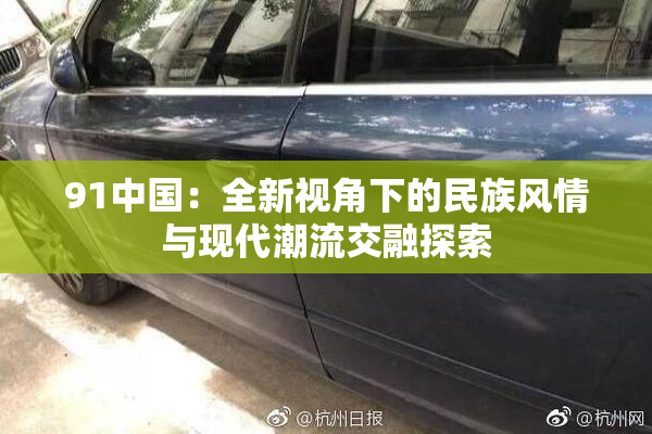 91中国：全新视角下的民族风情与现代潮流交融探索