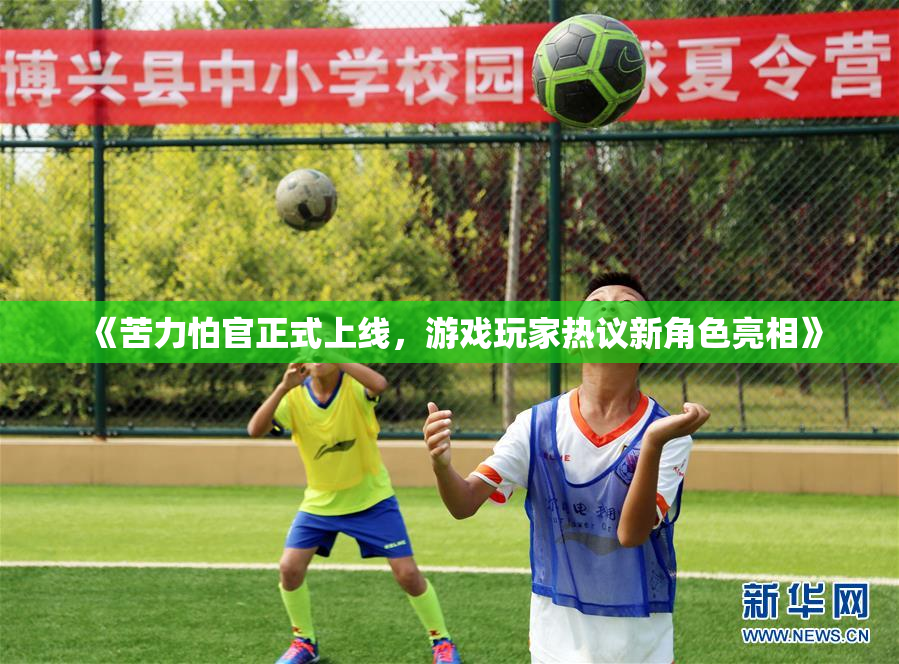 《苦力怕官正式上线，游戏玩家热议新角色亮相》