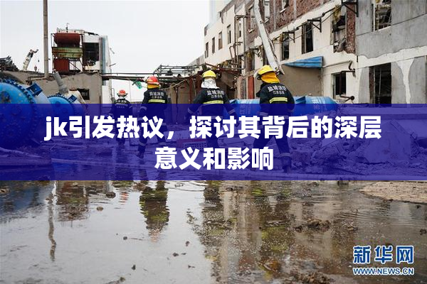jk引发热议，探讨其背后的深层意义和影响