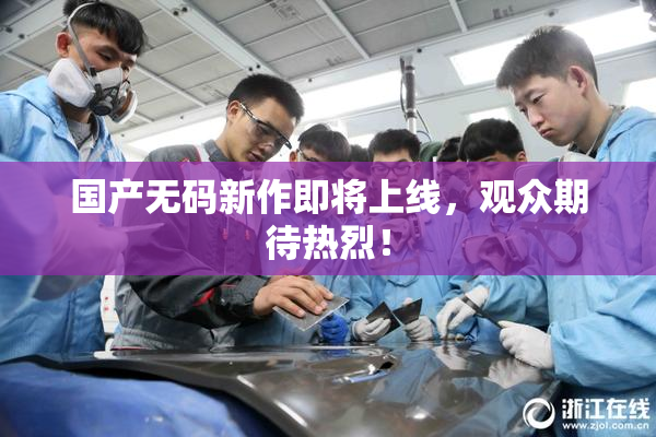 国产无码新作即将上线，观众期待热烈！