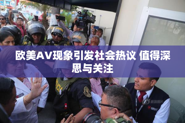 欧美AV现象引发社会热议 值得深思与关注