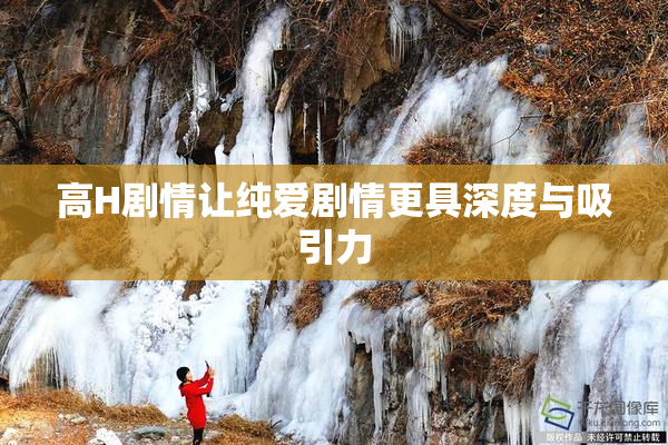 高H剧情让纯爱剧情更具深度与吸引力