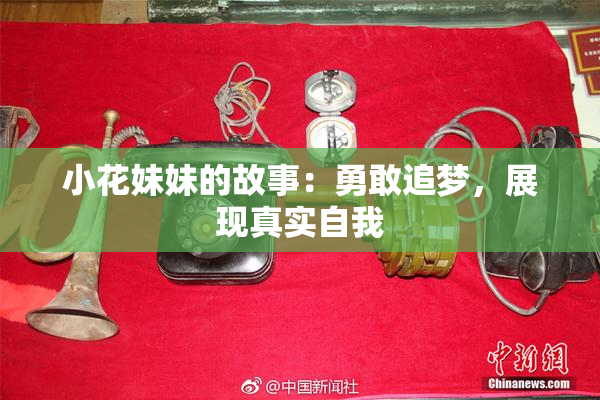 小花妹妹的故事：勇敢追梦，展现真实自我
