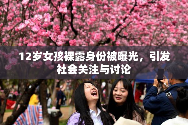 12岁女孩裸露身份被曝光，引发社会关注与讨论