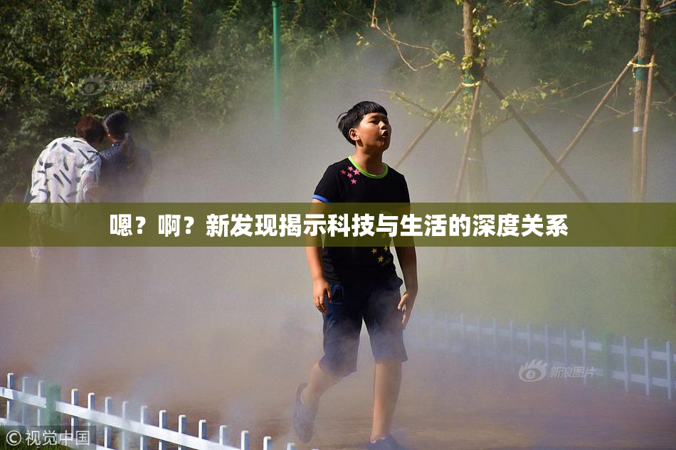 嗯？啊？新发现揭示科技与生活的深度关系