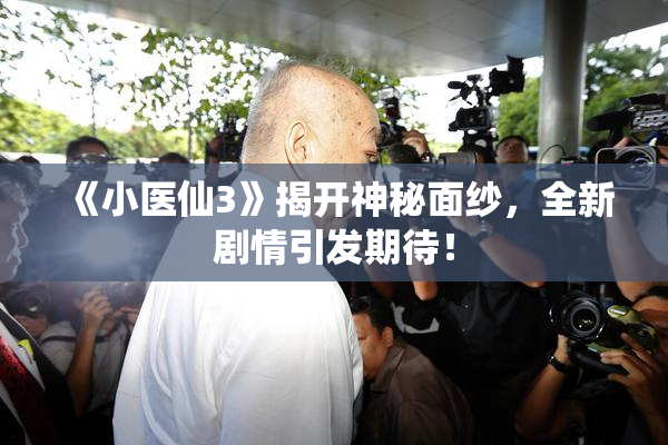 《小医仙3》揭开神秘面纱，全新剧情引发期待！