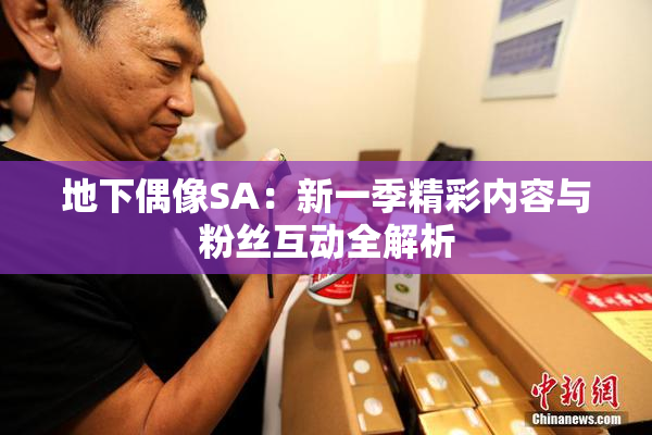 地下偶像SA：新一季精彩内容与粉丝互动全解析