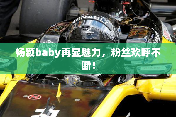 杨颖baby再显魅力，粉丝欢呼不断！