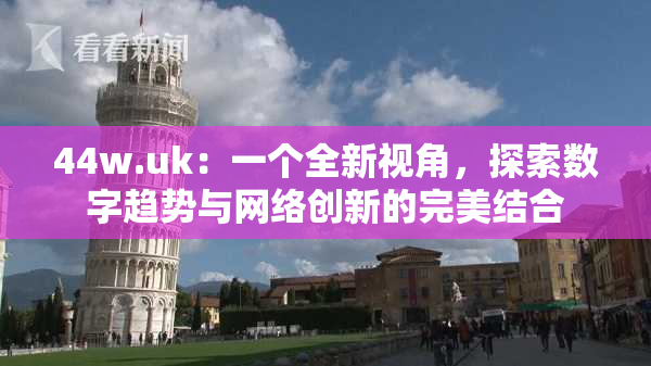 44w.uk：一个全新视角，探索数字趋势与网络创新的完美结合