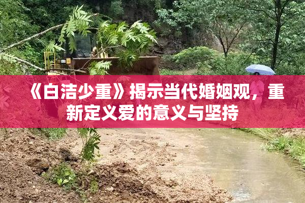 《白洁少重》揭示当代婚姻观，重新定义爱的意义与坚持