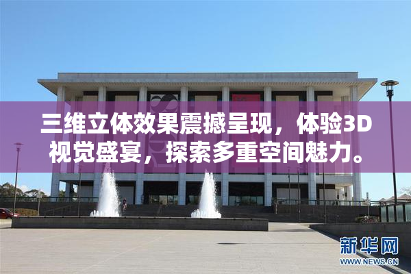 三维立体效果震撼呈现，体验3D视觉盛宴，探索多重空间魅力。