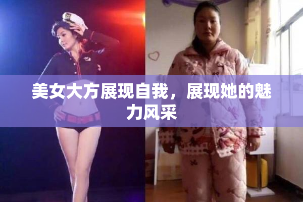 美女大方展现自我，展现她的魅力风采