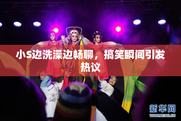 小S边洗澡边畅聊，搞笑瞬间引发热议