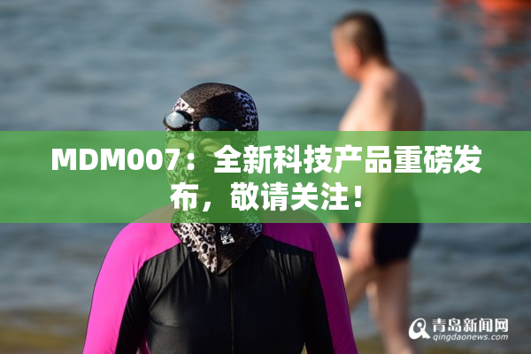 MDM007：全新科技产品重磅发布，敬请关注！