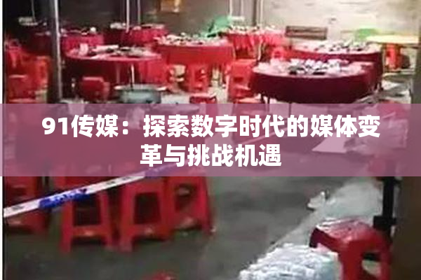 91传媒：探索数字时代的媒体变革与挑战机遇