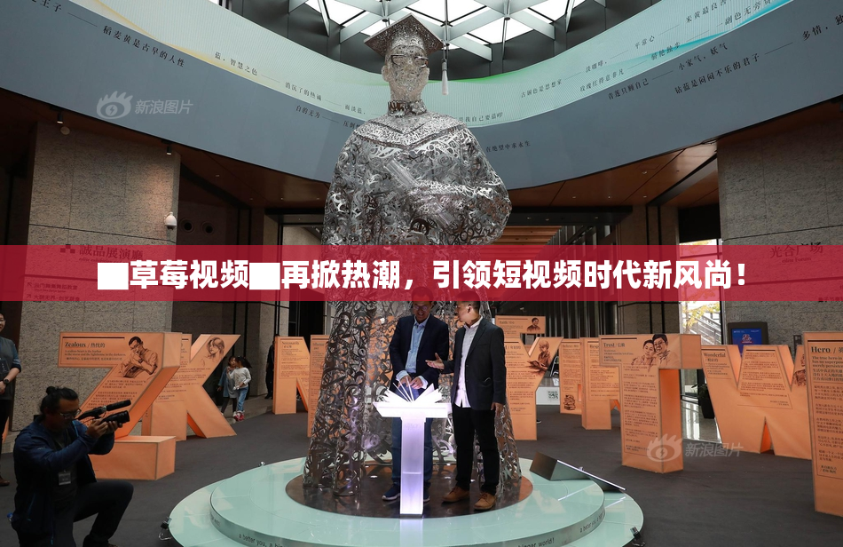 ▇草莓视频▇再掀热潮，引领短视频时代新风尚！