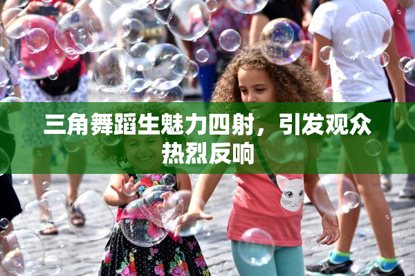 三角舞蹈生魅力四射，引发观众热烈反响