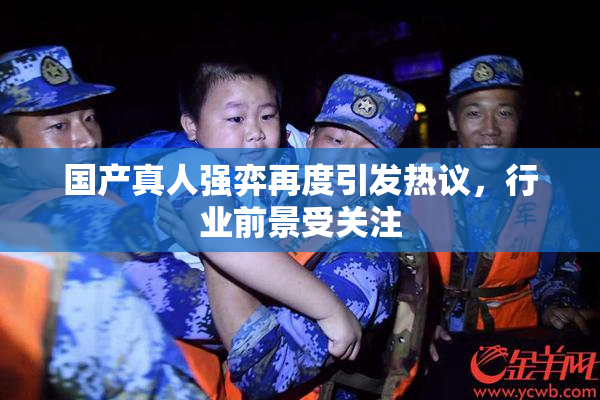 国产真人强弈再度引发热议，行业前景受关注