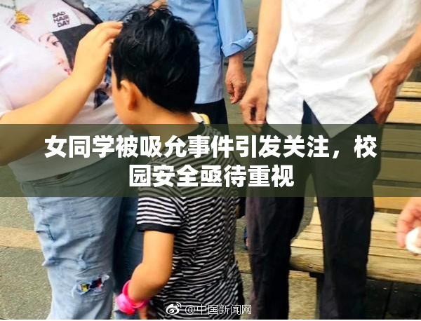 女同学被吸允事件引发关注，校园安全亟待重视
