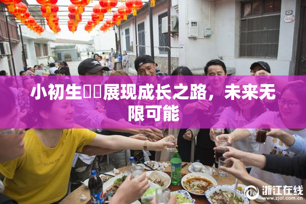 小初生❌‌展现成长之路，未来无限可能