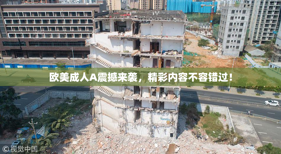 欧美成人A震撼来袭，精彩内容不容错过！