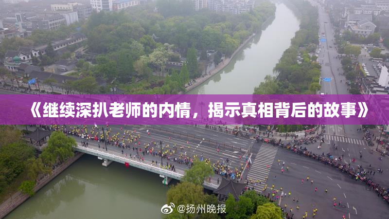 《继续深扒老师的内情，揭示真相背后的故事》