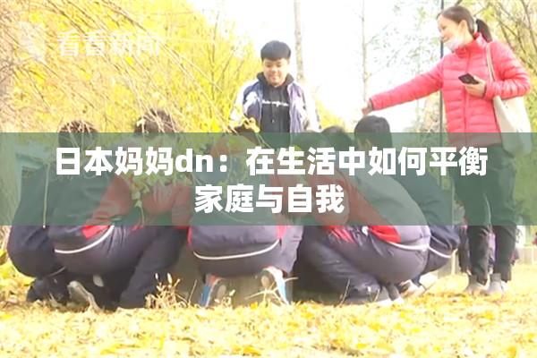 日本妈妈dn：在生活中如何平衡家庭与自我