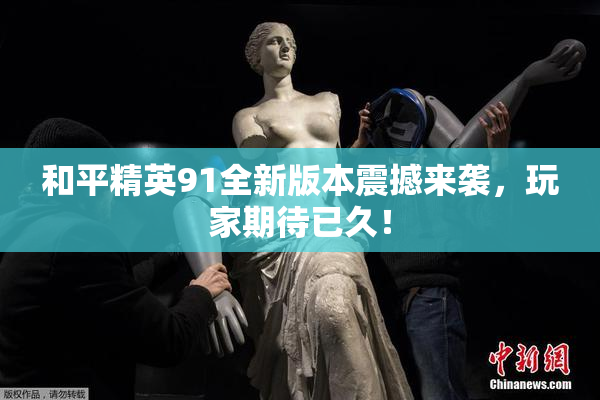 和平精英91全新版本震撼来袭，玩家期待已久！