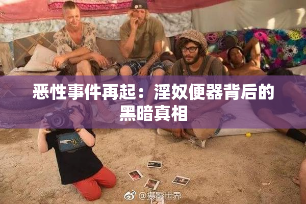 恶性事件再起：淫奴便器背后的黑暗真相