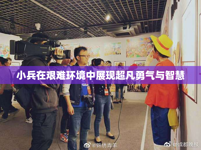 小兵在艰难环境中展现超凡勇气与智慧
