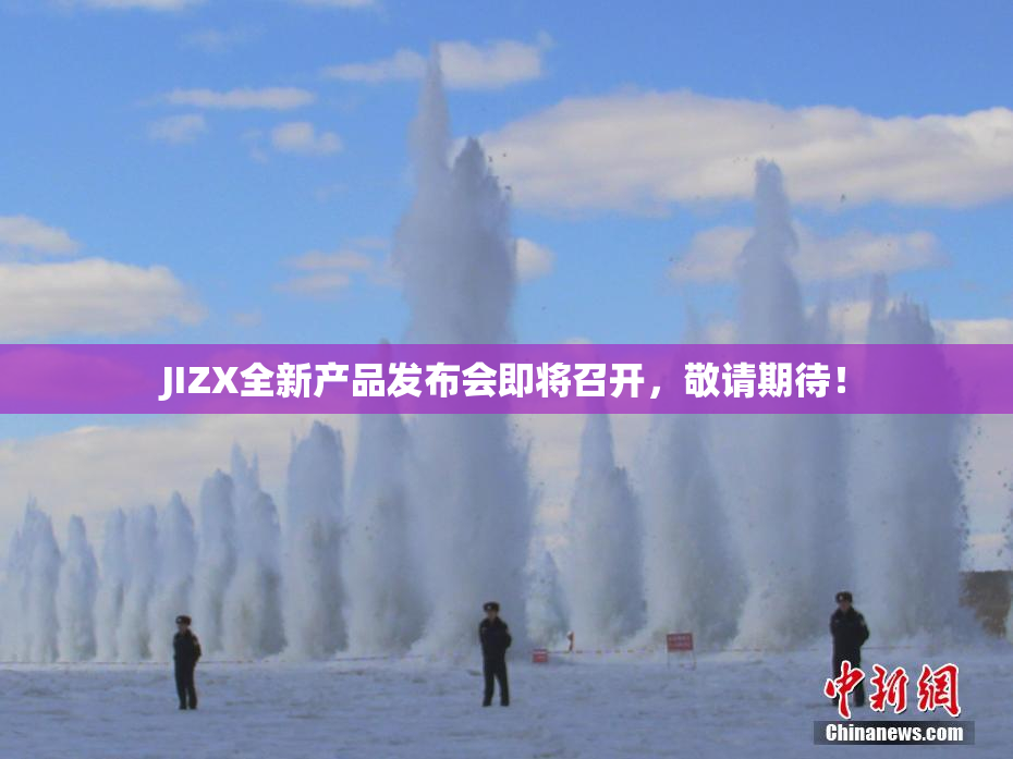 JIZX全新产品发布会即将召开，敬请期待！