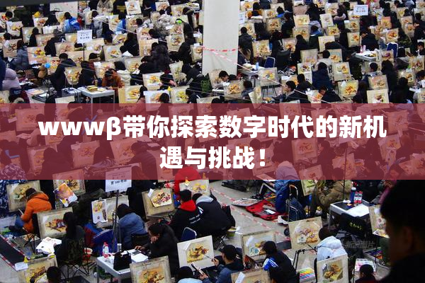 wwwβ带你探索数字时代的新机遇与挑战！