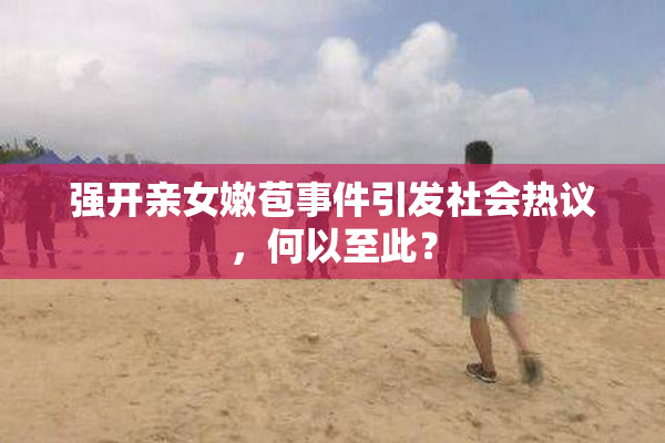 强开亲女嫩苞事件引发社会热议，何以至此？