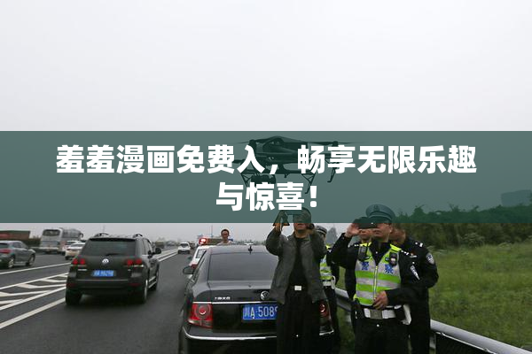 羞羞漫画免费入，畅享无限乐趣与惊喜！