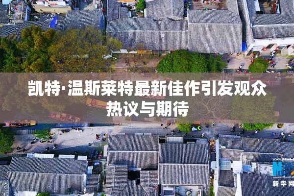 凯特·温斯莱特最新佳作引发观众热议与期待