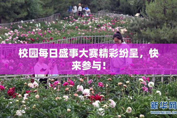 校园每日盛事大赛精彩纷呈，快来参与！