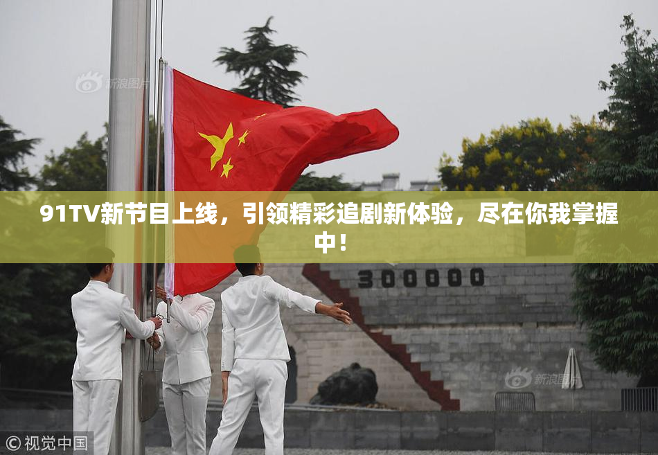 91TV新节目上线，引领精彩追剧新体验，尽在你我掌握中！