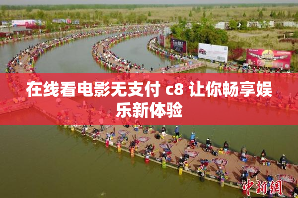 在线看电影无支付 c8 让你畅享娱乐新体验