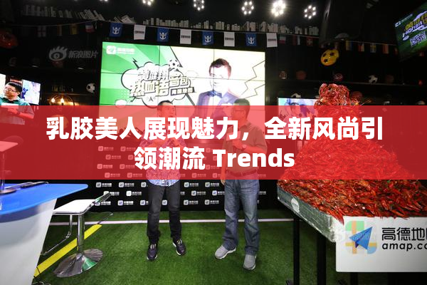 乳胶美人展现魅力，全新风尚引领潮流 Trends