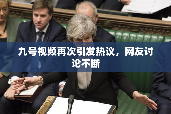 九号视频再次引发热议，网友讨论不断