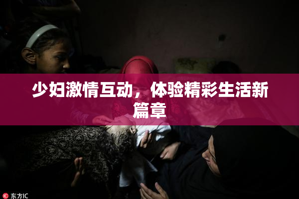少妇激情互动，体验精彩生活新篇章