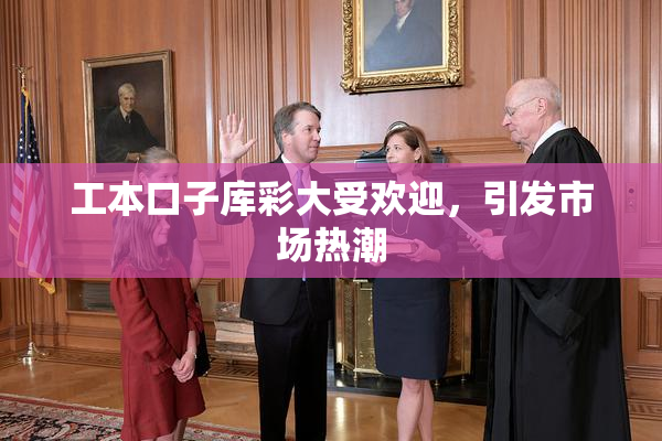 工本口子库彩大受欢迎，引发市场热潮