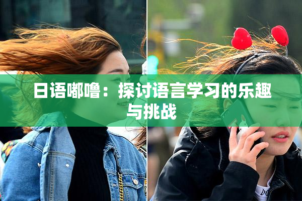 日语嘟噜：探讨语言学习的乐趣与挑战
