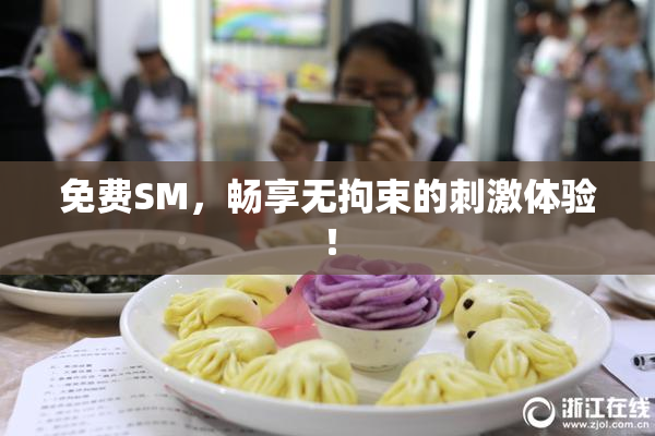 免费SM，畅享无拘束的刺激体验！