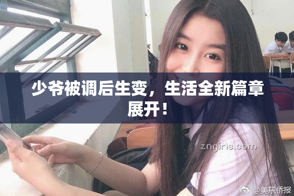 少爷被调后生变，生活全新篇章展开！