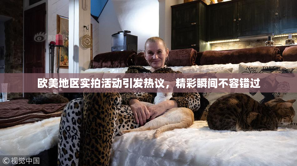 欧美地区实拍活动引发热议，精彩瞬间不容错过