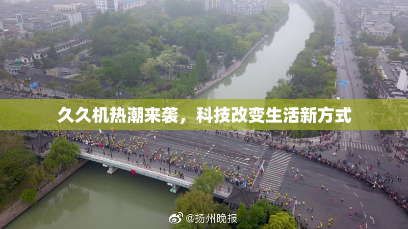 久久机热潮来袭，科技改变生活新方式
