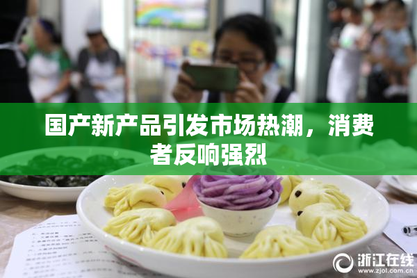 国产新产品引发市场热潮，消费者反响强烈