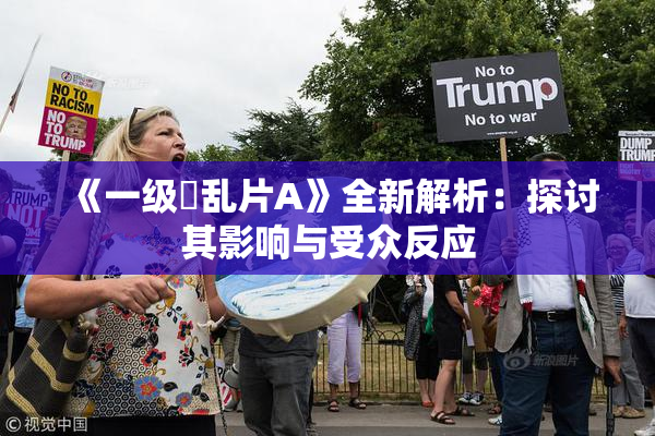 《一级婬乱片A》全新解析：探讨其影响与受众反应