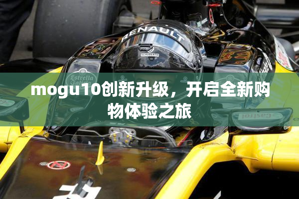 mogu10创新升级，开启全新购物体验之旅